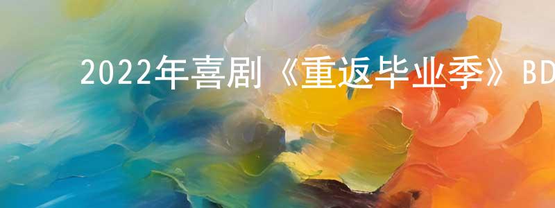 ﻿陈洪新发布﻿2022年喜剧《重返毕业季》BD中英双字迅雷下载_电影天堂